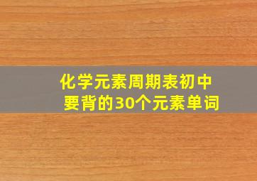 化学元素周期表初中要背的30个元素单词