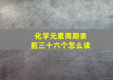 化学元素周期表前三十六个怎么读