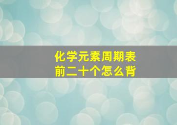 化学元素周期表前二十个怎么背