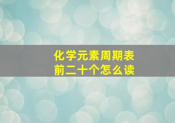 化学元素周期表前二十个怎么读