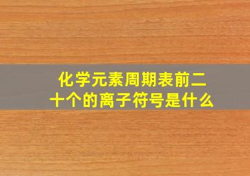 化学元素周期表前二十个的离子符号是什么