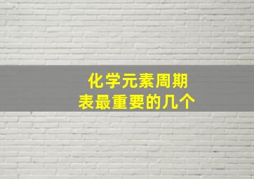 化学元素周期表最重要的几个