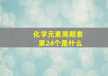 化学元素周期表第24个是什么