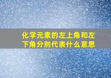 化学元素的左上角和左下角分别代表什么意思