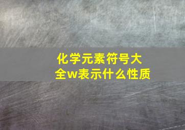 化学元素符号大全w表示什么性质