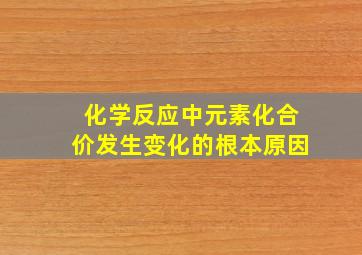 化学反应中元素化合价发生变化的根本原因