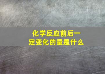 化学反应前后一定变化的量是什么