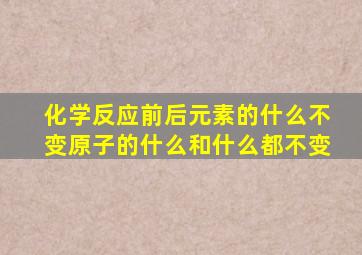 化学反应前后元素的什么不变原子的什么和什么都不变