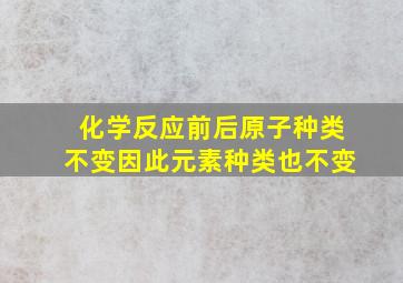 化学反应前后原子种类不变因此元素种类也不变