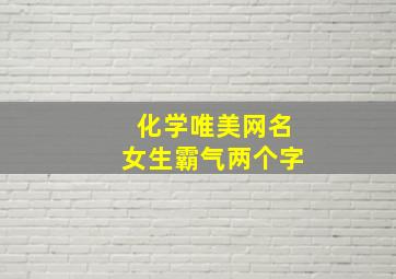 化学唯美网名女生霸气两个字