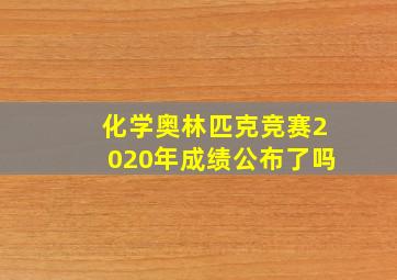 化学奥林匹克竞赛2020年成绩公布了吗