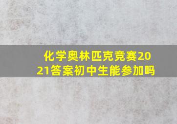 化学奥林匹克竞赛2021答案初中生能参加吗