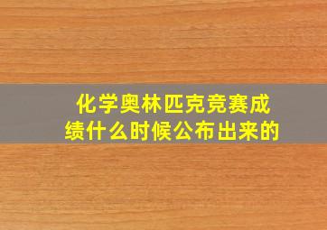 化学奥林匹克竞赛成绩什么时候公布出来的