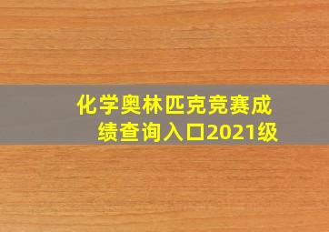 化学奥林匹克竞赛成绩查询入口2021级