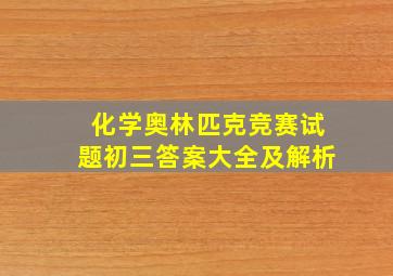 化学奥林匹克竞赛试题初三答案大全及解析