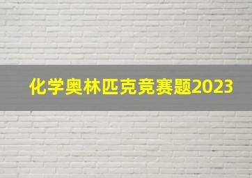 化学奥林匹克竞赛题2023