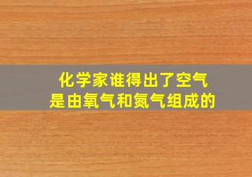 化学家谁得出了空气是由氧气和氮气组成的