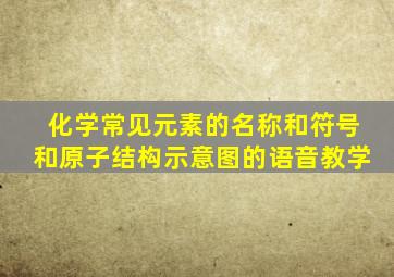 化学常见元素的名称和符号和原子结构示意图的语音教学