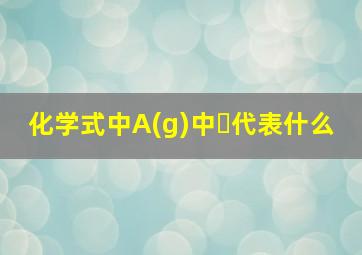 化学式中A(g)中⒢代表什么