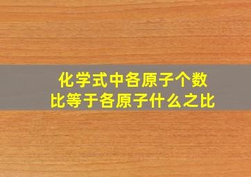 化学式中各原子个数比等于各原子什么之比