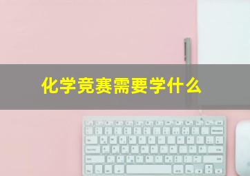 化学竞赛需要学什么