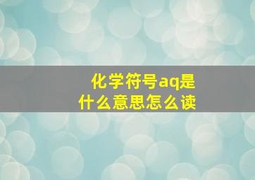 化学符号aq是什么意思怎么读