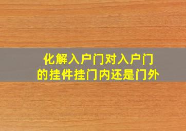 化解入户门对入户门的挂件挂门内还是门外