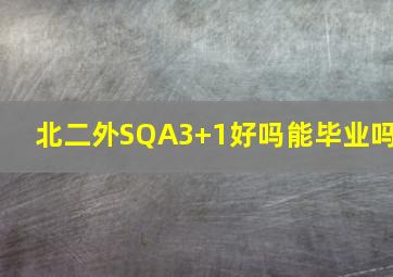 北二外SQA3+1好吗能毕业吗