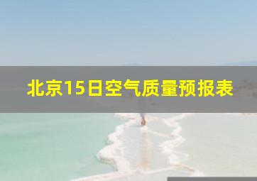 北京15日空气质量预报表