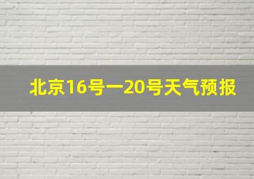 北京16号一20号天气预报