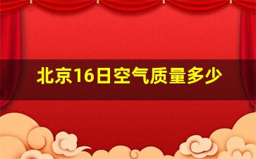 北京16日空气质量多少