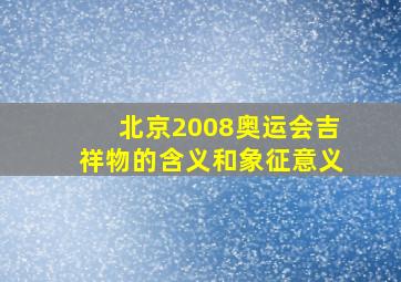 北京2008奥运会吉祥物的含义和象征意义