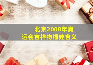 北京2008年奥运会吉祥物福娃含义