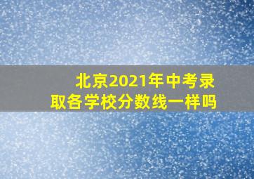 北京2021年中考录取各学校分数线一样吗