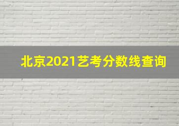 北京2021艺考分数线查询