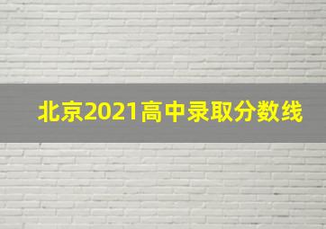 北京2021高中录取分数线