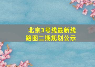 北京3号线最新线路图二期规划公示