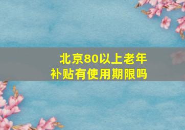 北京80以上老年补贴有使用期限吗