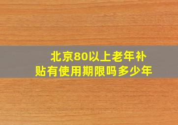 北京80以上老年补贴有使用期限吗多少年