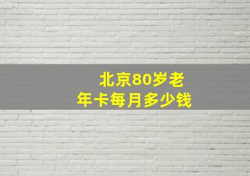 北京80岁老年卡每月多少钱