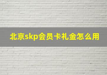 北京skp会员卡礼金怎么用