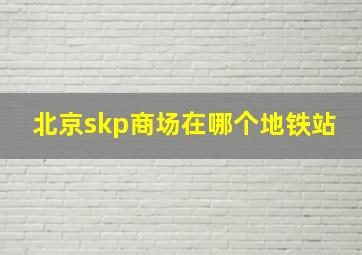 北京skp商场在哪个地铁站