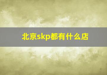 北京skp都有什么店