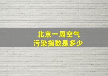 北京一周空气污染指数是多少