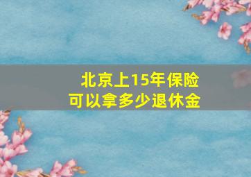 北京上15年保险可以拿多少退休金