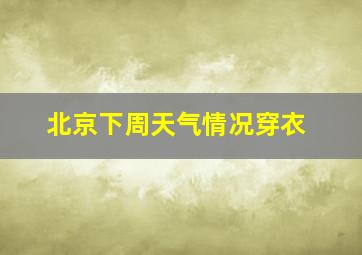 北京下周天气情况穿衣