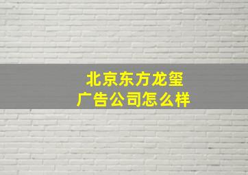 北京东方龙玺广告公司怎么样