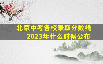 北京中考各校录取分数线2023年什么时候公布