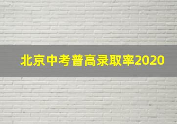 北京中考普高录取率2020