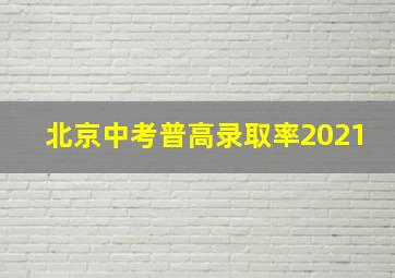 北京中考普高录取率2021